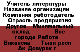 Учитель литературы › Название организации ­ Компания-работодатель › Отрасль предприятия ­ Другое › Минимальный оклад ­ 20 000 - Все города Работа » Вакансии   . Тыва респ.,Ак-Довурак г.